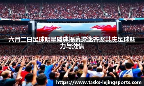 六月二日足球明星盛典揭幕球迷齐聚共庆足球魅力与激情